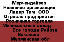 Мерчендайзер › Название организации ­ Лидер Тим, ООО › Отрасль предприятия ­ Розничная торговля › Минимальный оклад ­ 15 000 - Все города Работа » Вакансии   . Мурманская обл.,Полярный г.